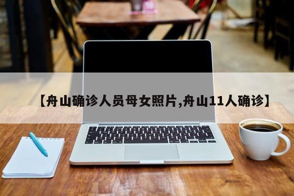 【舟山确诊人员母女照片,舟山11人确诊】