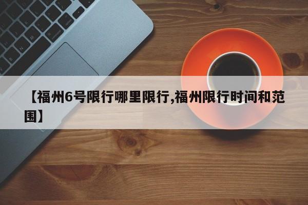 【福州6号限行哪里限行,福州限行时间和范围】