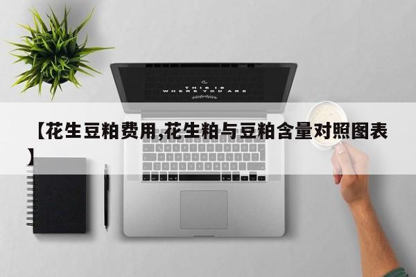 【花生豆粕费用,花生粕与豆粕含量对照图表】