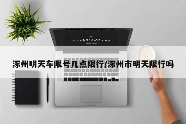涿州明天车限号几点限行/涿州市明天限行吗