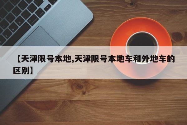 【天津限号本地,天津限号本地车和外地车的区别】