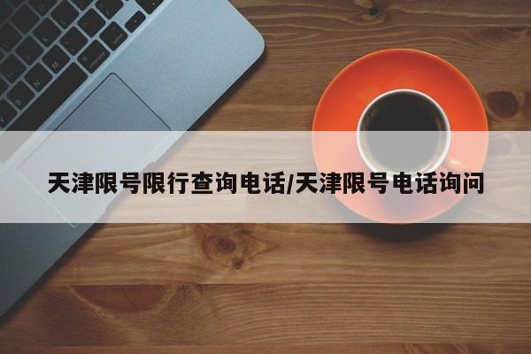 天津限号限行查询电话/天津限号电话询问