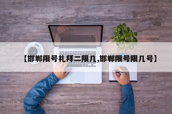 【邯郸限号礼拜二限几,邯郸限号限几号】