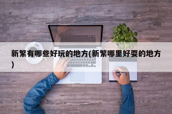 新繁有哪些好玩的地方(新繁哪里好耍的地方)