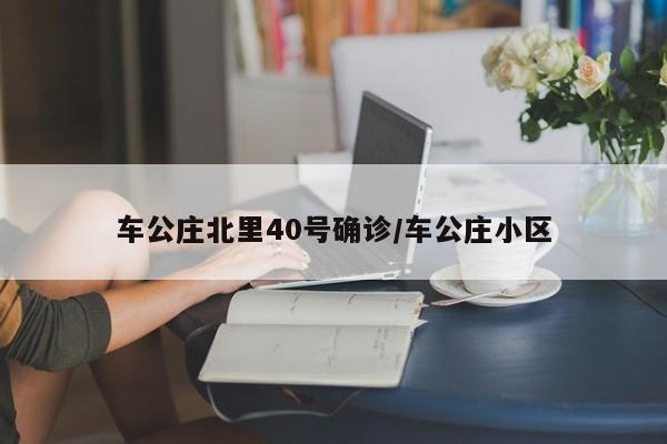 车公庄北里40号确诊/车公庄小区