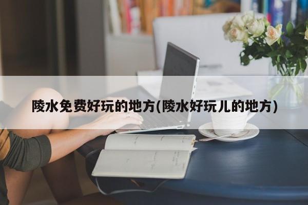 陵水免费好玩的地方(陵水好玩儿的地方)