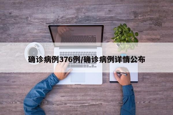 确诊病例376例/确诊病例详情公布