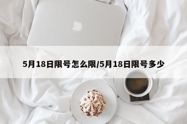 5月18日限号怎么限/5月18日限号多少