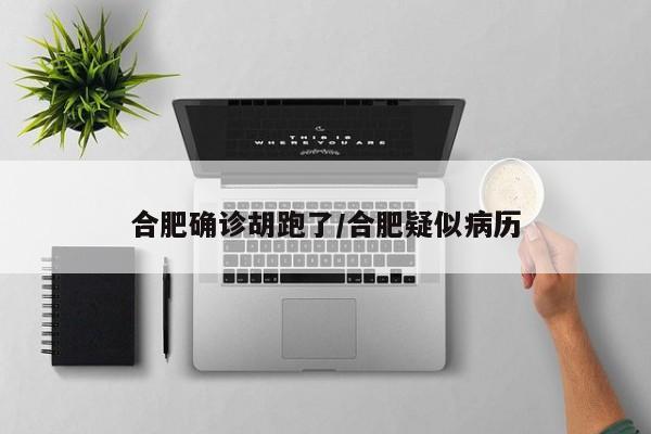 合肥确诊胡跑了/合肥疑似病历