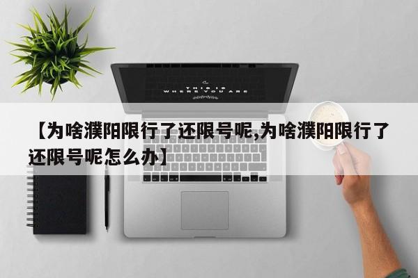 【为啥濮阳限行了还限号呢,为啥濮阳限行了还限号呢怎么办】